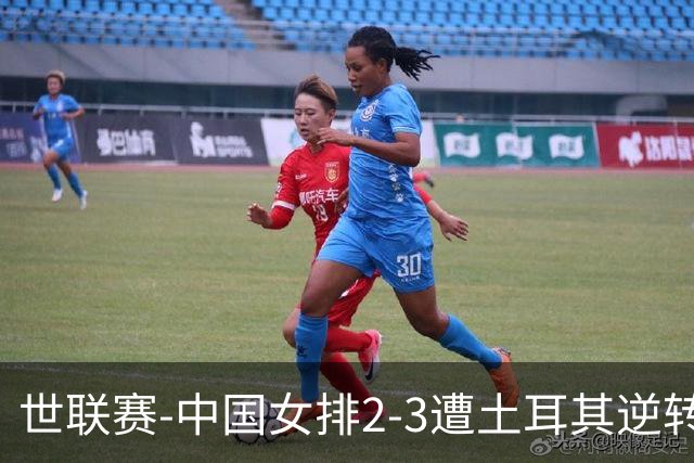 世联赛-中国女排2-3遭土耳其逆转 龚翔宇22分遗憾2连败